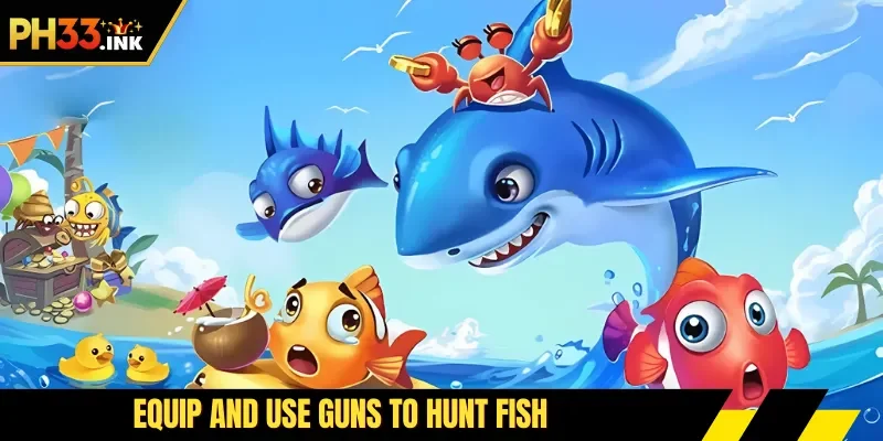 Equip and use guns to hunt fish